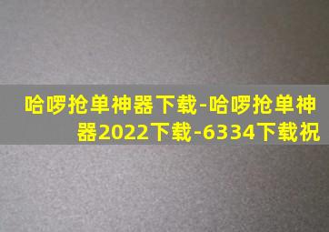 哈啰抢单神器下载-哈啰抢单神器2022下载-6334下载祝