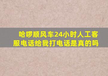 哈啰顺风车24小时人工客服电话给我打电话是真的吗