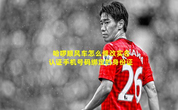 哈啰顺风车怎么修改实名认证手机号码绑定的身份证