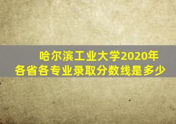 哈尔滨工业大学2020年各省各专业录取分数线是多少