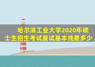 哈尔滨工业大学2020年硕士生招生考试复试基本线是多少