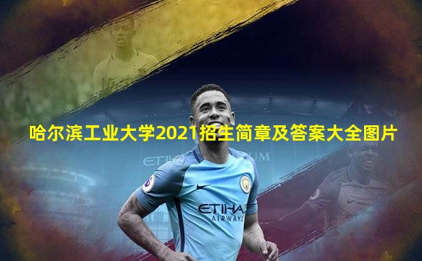哈尔滨工业大学2021招生简章及答案大全图片