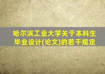 哈尔滨工业大学关于本科生毕业设计(论文)的若干规定