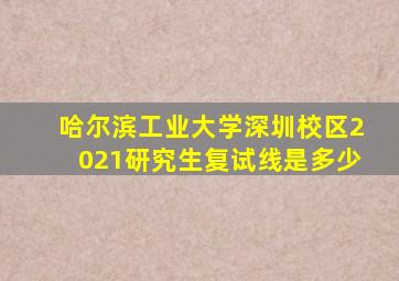 哈尔滨工业大学深圳校区2021研究生复试线是多少