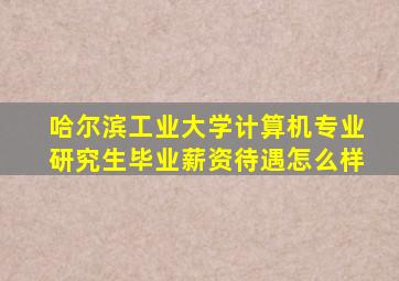 哈尔滨工业大学计算机专业研究生毕业薪资待遇怎么样