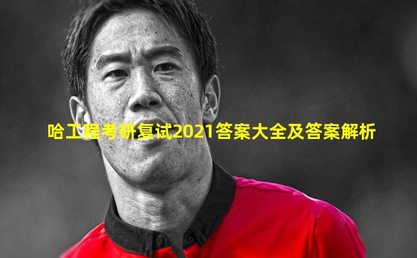 哈工程考研复试2021答案大全及答案解析