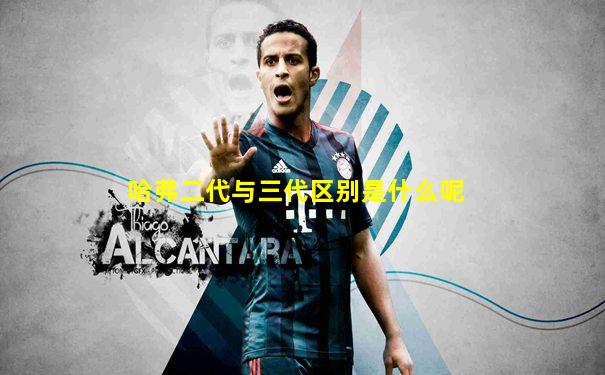 哈弗二代与三代区别是什么呢
