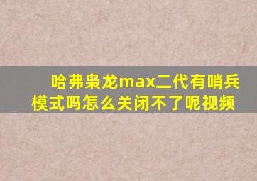 哈弗枭龙max二代有哨兵模式吗怎么关闭不了呢视频