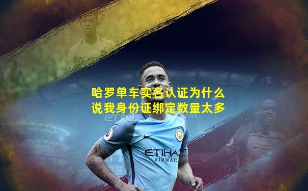 哈罗单车实名认证为什么说我身份证绑定数量太多