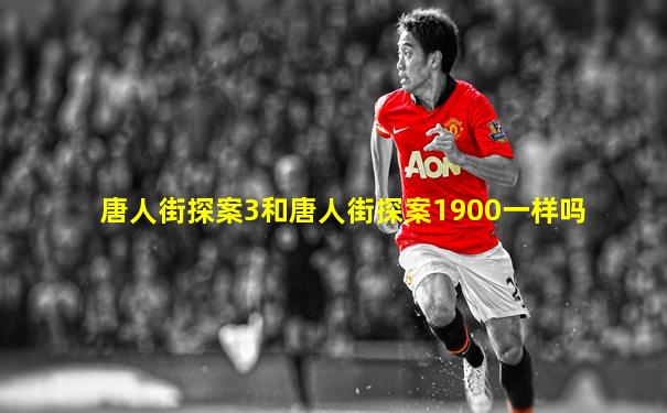 唐人街探案3和唐人街探案1900一样吗