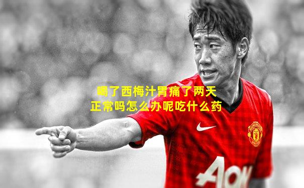 喝了西梅汁胃痛了两天正常吗怎么办呢吃什么药