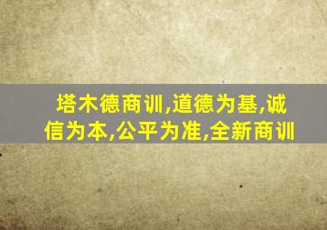 塔木德商训,道德为基,诚信为本,公平为准,全新商训