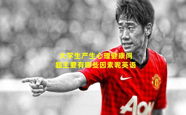 大学生产生心理健康问题主要有哪些因素呢英语