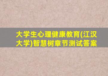 大学生心理健康教育(江汉大学)智慧树章节测试答案
