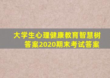 大学生心理健康教育智慧树答案2020期末考试答案