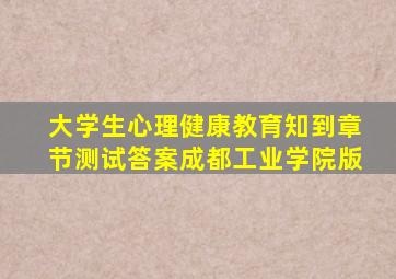 大学生心理健康教育知到章节测试答案成都工业学院版