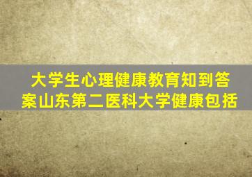 大学生心理健康教育知到答案山东第二医科大学健康包括
