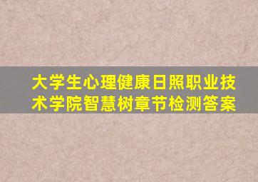 大学生心理健康日照职业技术学院智慧树章节检测答案