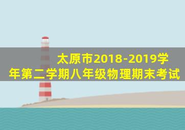 太原市2018-2019学年第二学期八年级物理期末考试