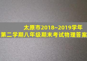 太原市2018~2019学年第二学期八年级期末考试物理答案