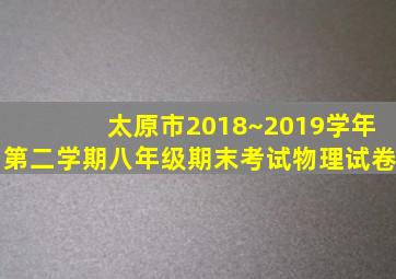 太原市2018~2019学年第二学期八年级期末考试物理试卷