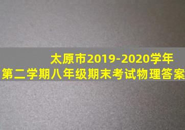 太原市2019-2020学年第二学期八年级期末考试物理答案