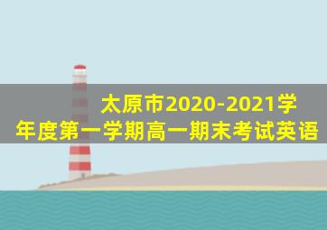 太原市2020-2021学年度第一学期高一期末考试英语