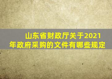 山东省财政厅关于2021年政府采购的文件有哪些规定