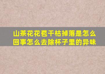 山茶花花苞干枯掉落是怎么回事怎么去除杯子里的异味