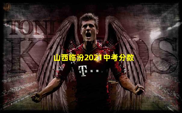 山西临汾2021中考分数