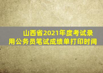 山西省2021年度考试录用公务员笔试成绩单打印时间