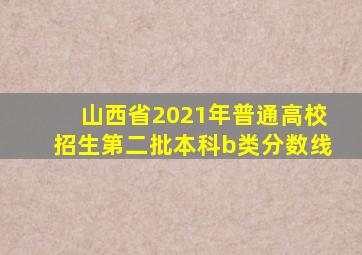 山西省2021年普通高校招生第二批本科b类分数线