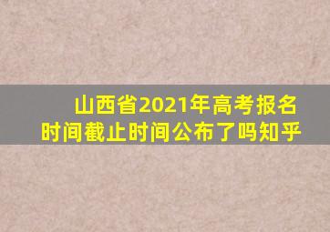 山西省2021年高考报名时间截止时间公布了吗知乎