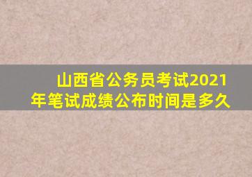 山西省公务员考试2021年笔试成绩公布时间是多久