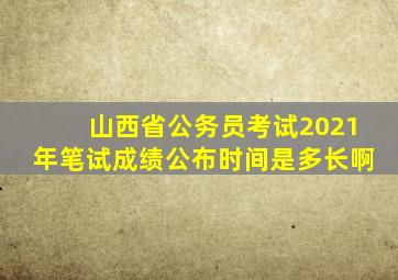 山西省公务员考试2021年笔试成绩公布时间是多长啊