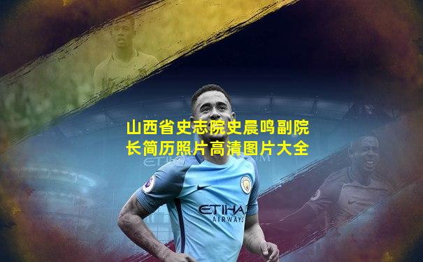 山西省史志院史晨鸣副院长简历照片高清图片大全