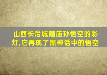 山西长治城隍庙孙悟空的彩灯,它再现了黑神话中的悟空
