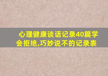 心理健康谈话记录40篇学会拒绝,巧妙说不的记录表