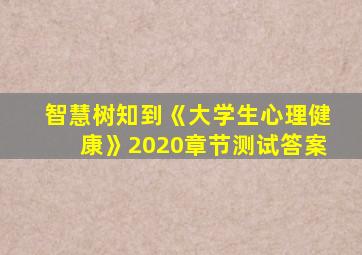 智慧树知到《大学生心理健康》2020章节测试答案