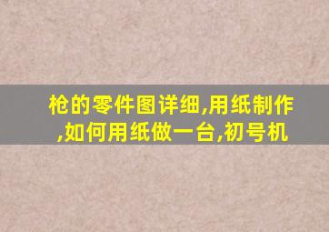 枪的零件图详细,用纸制作,如何用纸做一台,初号机