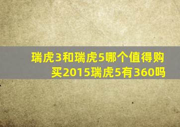 瑞虎3和瑞虎5哪个值得购买2015瑞虎5有360吗