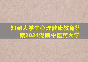 知到大学生心理健康教育答案2024湖南中医药大学