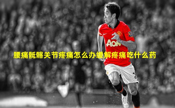 腰痛骶髂关节疼痛怎么办缓解疼痛吃什么药