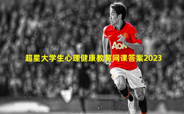 超星大学生心理健康教育网课答案2023