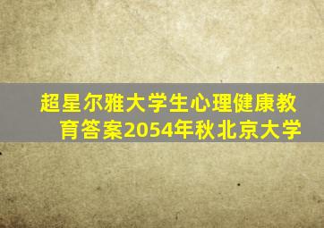 超星尔雅大学生心理健康教育答案2054年秋北京大学