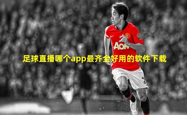 足球直播哪个app最齐全好用的软件下载