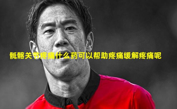 骶髂关节疼痛什么药可以帮助疼痛缓解疼痛呢