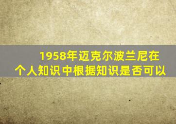 1958年迈克尔波兰尼在个人知识中根据知识是否可以