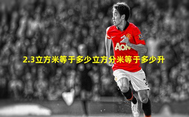2.3立方米等于多少立方分米等于多少升