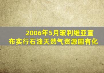 2006年5月玻利维亚宣布实行石油天然气资源国有化